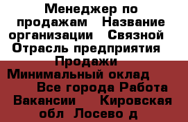 Менеджер по продажам › Название организации ­ Связной › Отрасль предприятия ­ Продажи › Минимальный оклад ­ 25 000 - Все города Работа » Вакансии   . Кировская обл.,Лосево д.